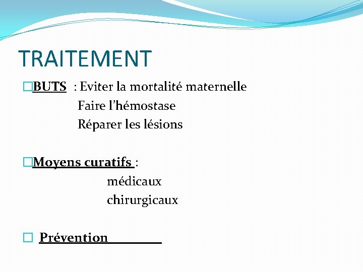 TRAITEMENT �BUTS : Eviter la mortalité maternelle Faire l’hémostase Réparer les lésions �Moyens curatifs