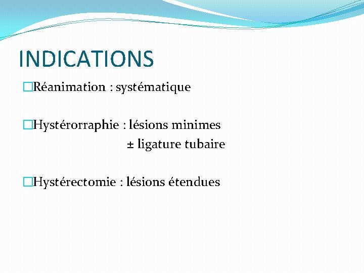 INDICATIONS �Réanimation : systématique �Hystérorraphie : lésions minimes ± ligature tubaire �Hystérectomie : lésions