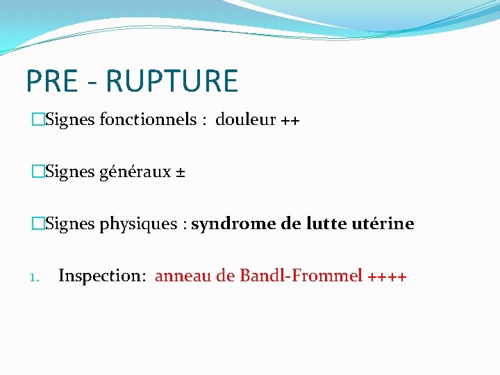 PRE - RUPTURE �Signes fonctionnels : douleur ++ �Signes généraux ± �Signes physiques :