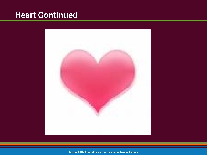 Heart Continued Copyright © 2009 Pearson Education, Inc. , publishing as Benjamin Cummings 