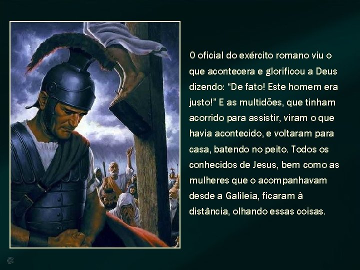 O oficial do exército romano viu o que acontecera e glorificou a Deus dizendo: