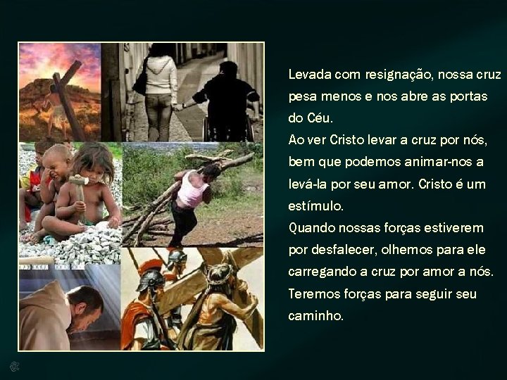 Levada com resignação, nossa cruz pesa menos e nos abre as portas do Céu.