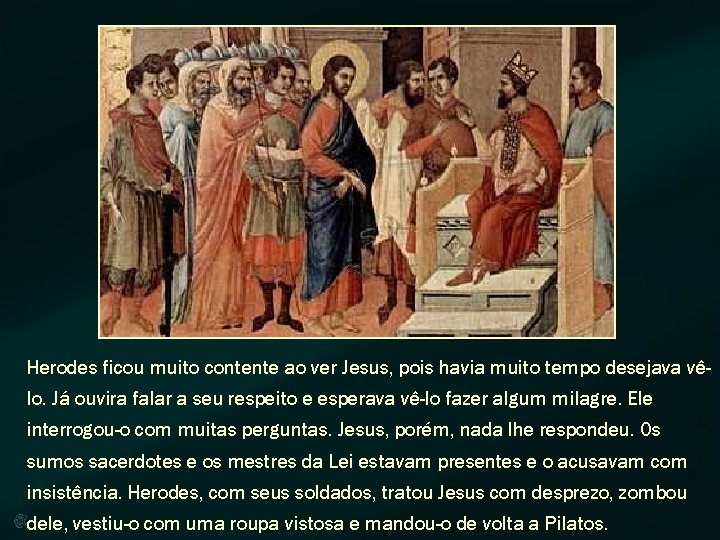 Herodes ficou muito contente ao ver Jesus, pois havia muito tempo desejava vêlo. Já