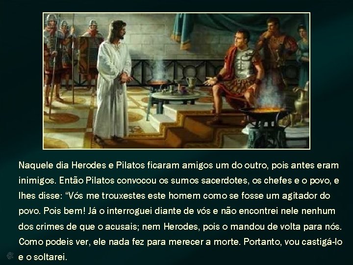 Naquele dia Herodes e Pilatos ficaram amigos um do outro, pois antes eram inimigos.