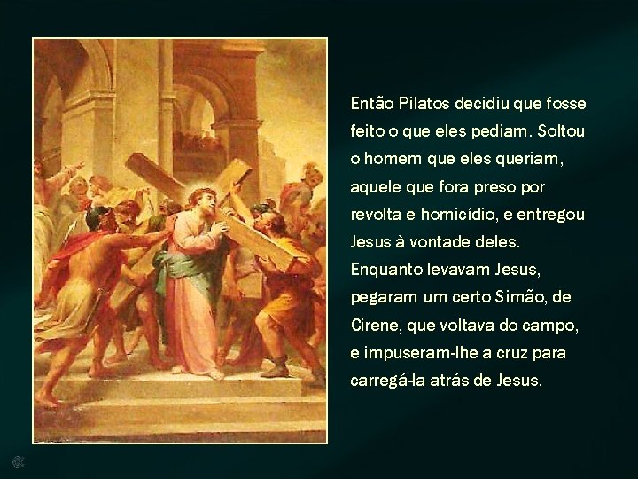 Então Pilatos decidiu que fosse feito o que eles pediam. Soltou o homem que