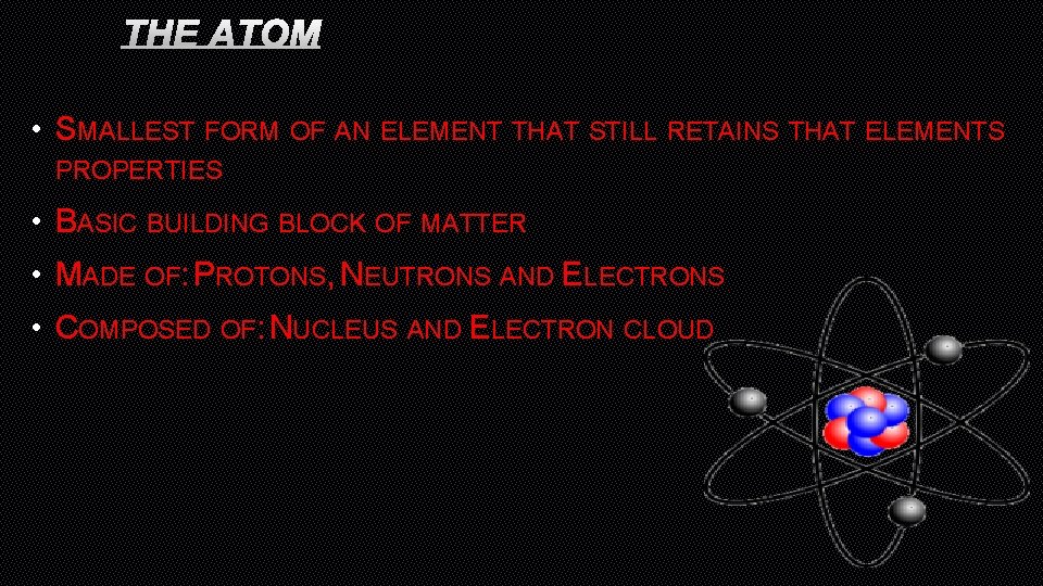 THE ATOM • SMALLEST FORM OF AN ELEMENT THAT STILL RETAINS THAT ELEMENTS PROPERTIES