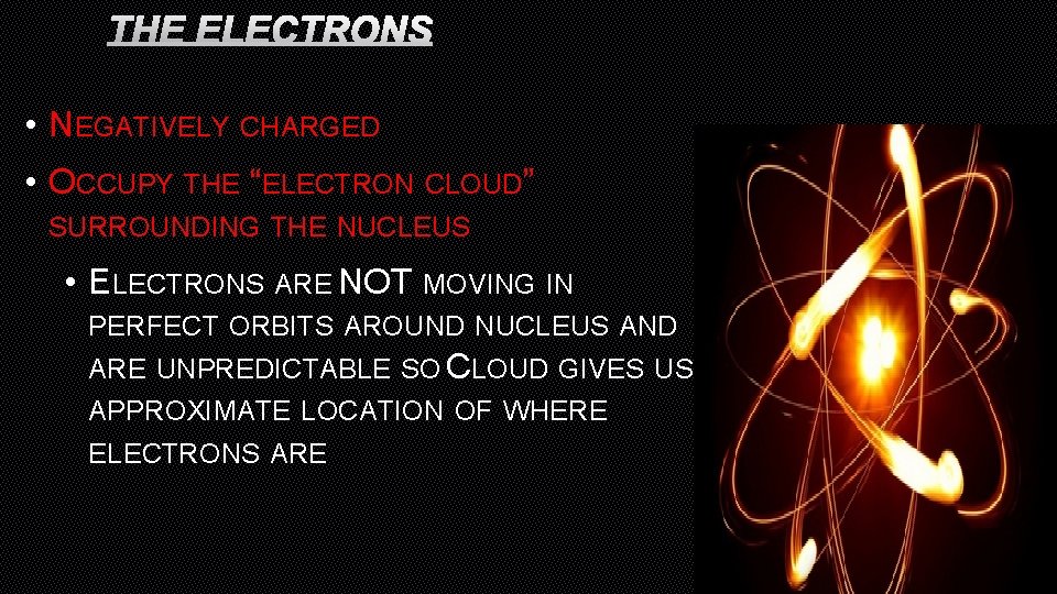 THE ELECTRONS • NEGATIVELY CHARGED • OCCUPY THE “ELECTRON CLOUD” SURROUNDING THE NUCLEUS •