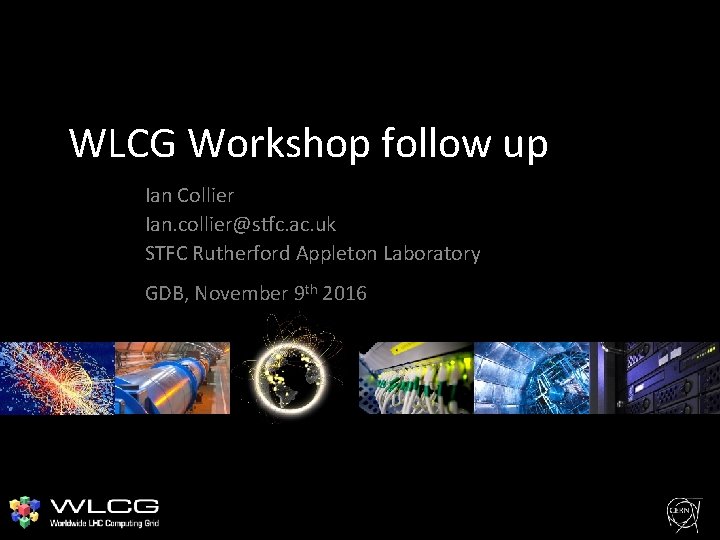 WLCG Workshop follow up Ian Collier Ian. collier@stfc. ac. uk STFC Rutherford Appleton Laboratory