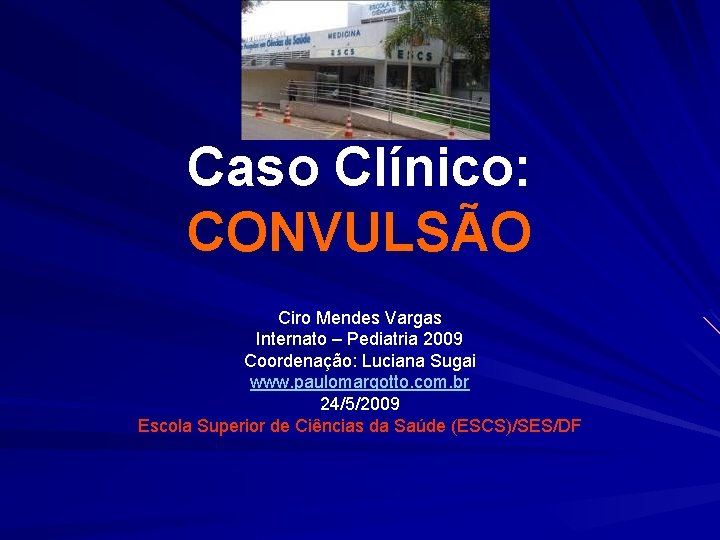 Caso Clínico: CONVULSÃO Ciro Mendes Vargas Internato – Pediatria 2009 Coordenação: Luciana Sugai www.