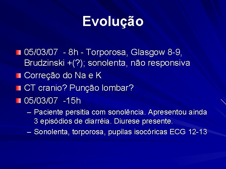 Evolução 05/03/07 - 8 h - Torporosa, Glasgow 8 -9, Brudzinski +(? ); sonolenta,