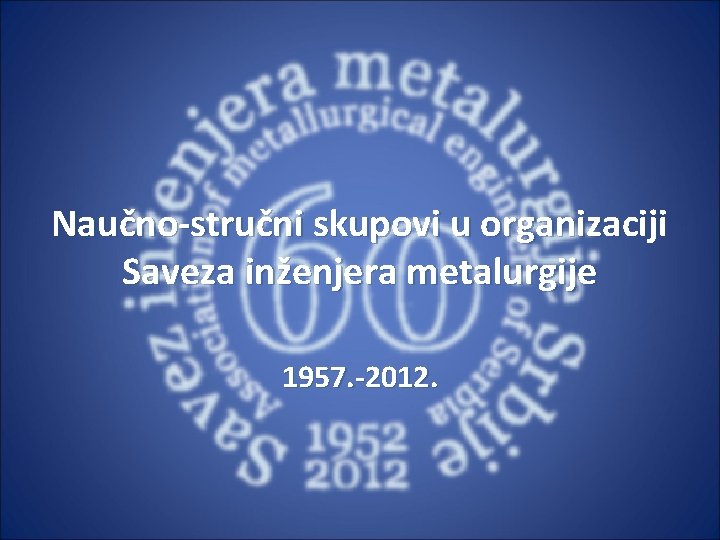 Naučno-stručni skupovi u organizaciji Saveza inženjera metalurgije 1957. -2012. 