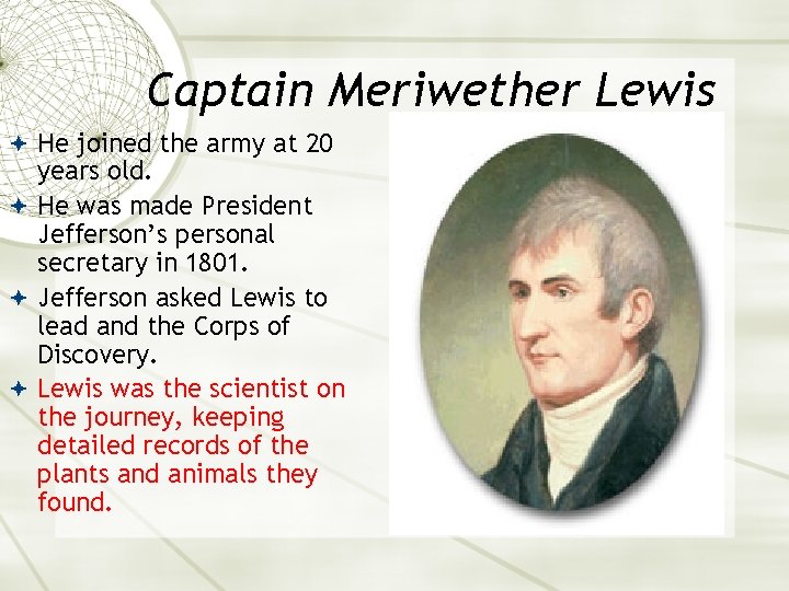 Captain Meriwether Lewis He joined the army at 20 years old. He was made