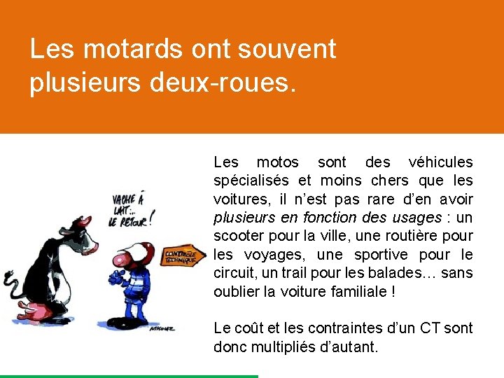 Les motards ont souvent plusieurs deux-roues. Les motos sont des véhicules spécialisés et moins