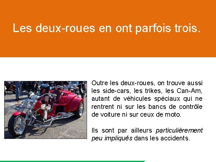 Les deux-roues en ont parfois trois. Outre les deux-roues, on trouve aussi les side-cars,