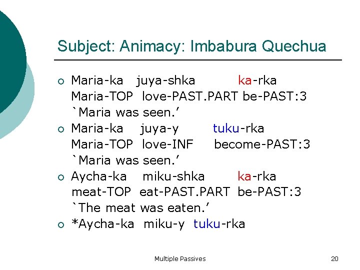 Subject: Animacy: Imbabura Quechua Maria-ka juya-shka ka-rka Maria-TOP love-PAST. PART be-PAST: 3 `Maria was