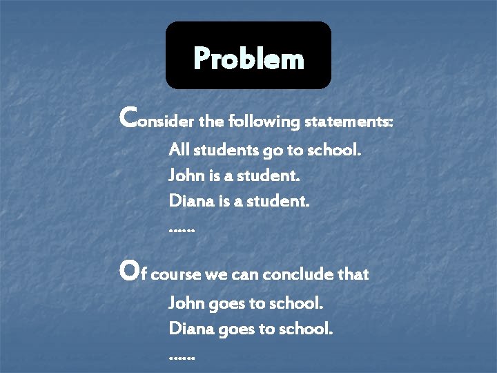 Problem Consider the following statements: All students go to school. John is a student. Problem Consider the following statements: All students go to school. John is a student.