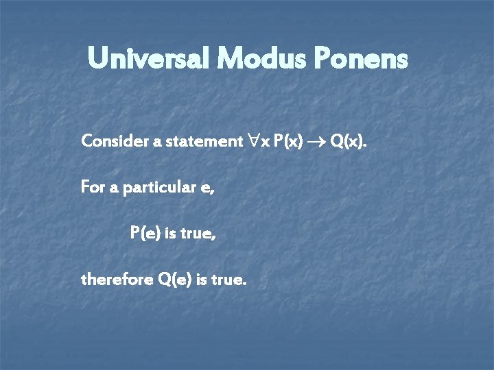 Universal Modus Ponens Consider a statement x P(x) Q(x). For a particular e, P(e) Universal Modus Ponens Consider a statement x P(x) Q(x). For a particular e, P(e)