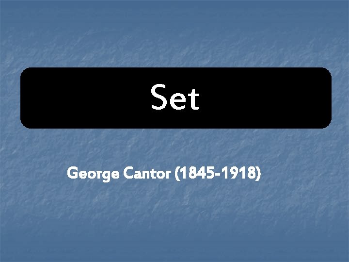Set George Cantor (1845 -1918) Set George Cantor (1845 -1918)