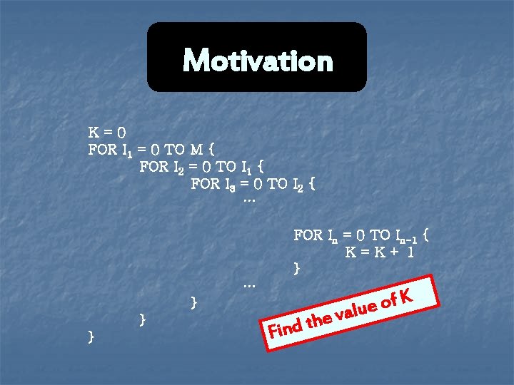Motivation K=0 FOR I 1 = 0 TO M { FOR I 2 = Motivation K=0 FOR I 1 = 0 TO M { FOR I 2 =
