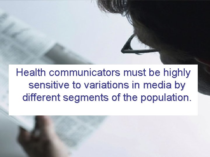 Health communicators must be highly sensitive to variations in media by different segments of