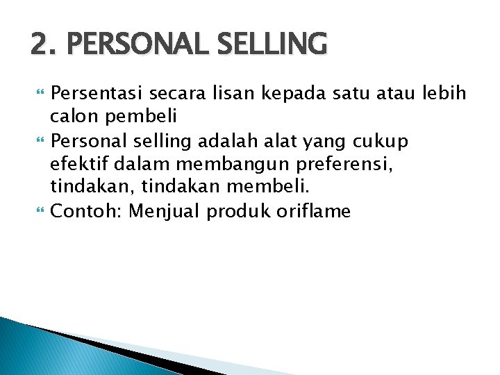 2. PERSONAL SELLING Persentasi secara lisan kepada satu atau lebih calon pembeli Personal selling