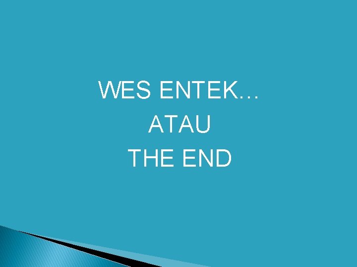 WES ENTEK… ATAU THE END 