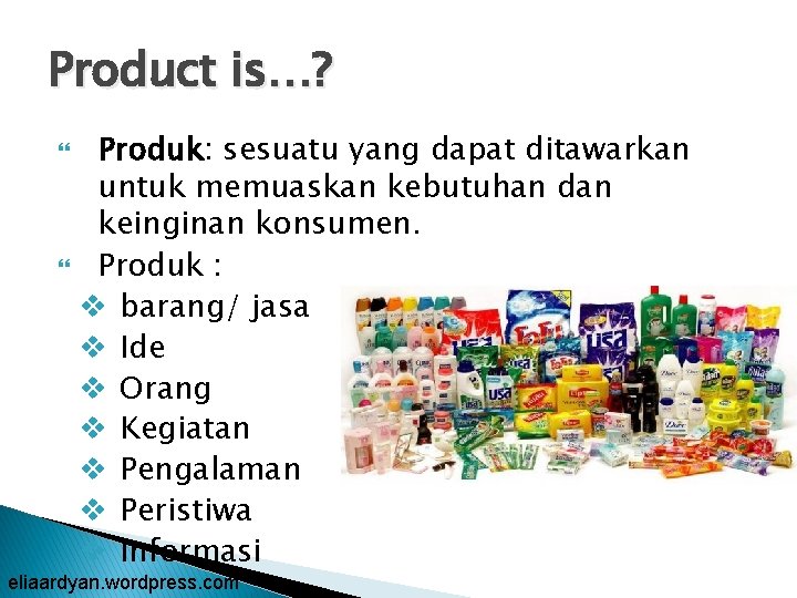 Product is…? Produk: sesuatu yang dapat ditawarkan untuk memuaskan kebutuhan dan keinginan konsumen. Produk