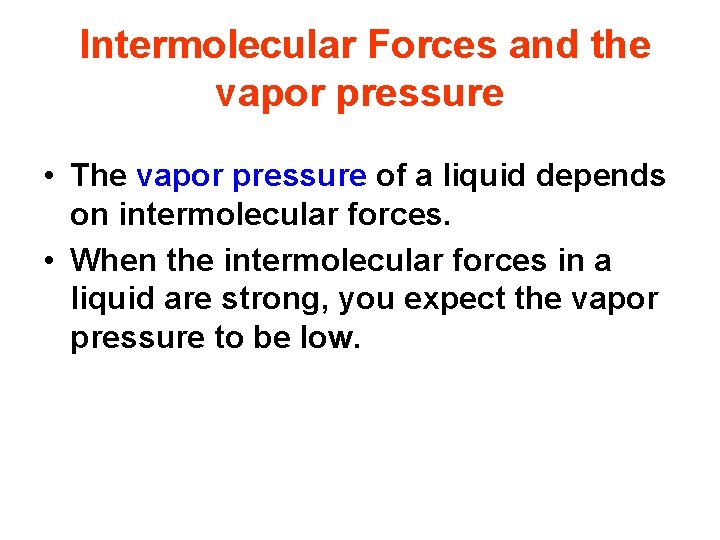 Intermolecular Forces and the vapor pressure • The vapor pressure of a liquid depends