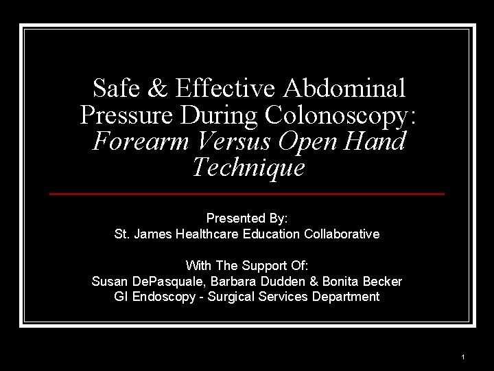 Safe & Effective Abdominal Pressure During Colonoscopy: Forearm Versus Open Hand Technique Presented By: