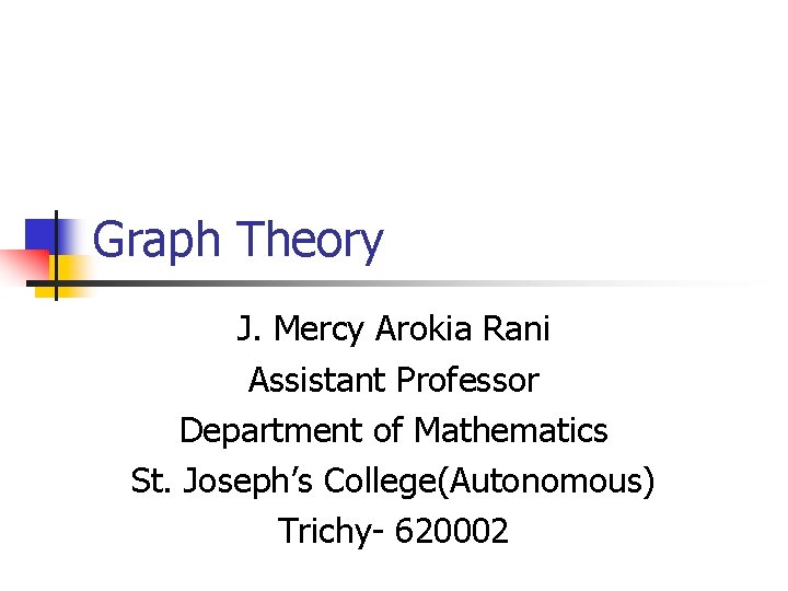 Graph Theory J. Mercy Arokia Rani Assistant Professor Department of Mathematics St. Joseph’s College(Autonomous)