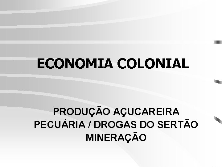 ECONOMIA COLONIAL PRODUÇÃO AÇUCAREIRA PECUÁRIA / DROGAS DO SERTÃO MINERAÇÃO 