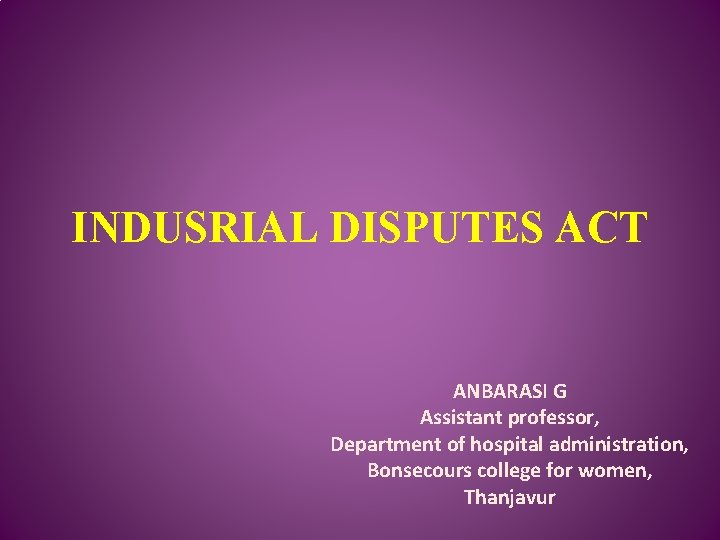 INDUSRIAL DISPUTES ACT ANBARASI G Assistant professor, Department of hospital administration, Bonsecours college for