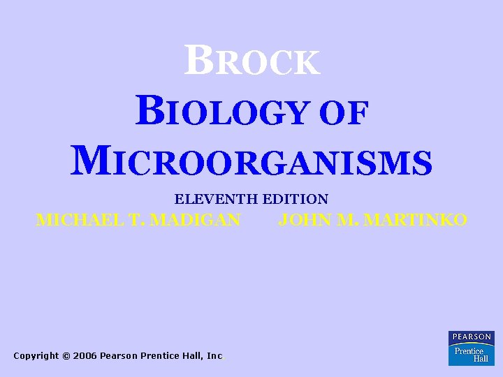 BROCK BIOLOGY OF MICROORGANISMS ELEVENTH EDITION MICHAEL T. MADIGAN Copyright © 2006 Pearson Prentice