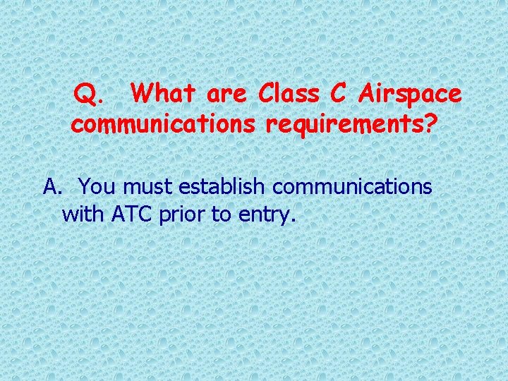 Q. What are Class C Airspace communications requirements? A. You must establish communications with
