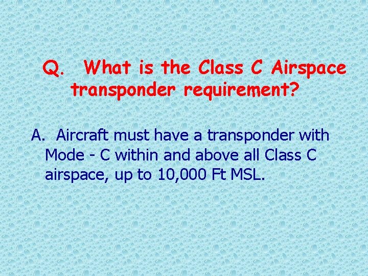 Q. What is the Class C Airspace transponder requirement? A. Aircraft must have a