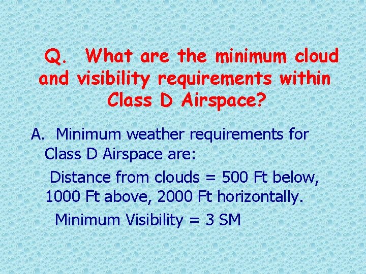 Q. What are the minimum cloud and visibility requirements within Class D Airspace? A.