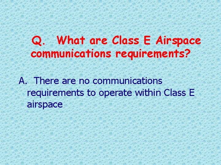 Q. What are Class E Airspace communications requirements? A. There are no communications requirements