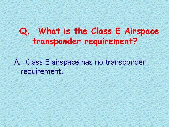Q. What is the Class E Airspace transponder requirement? A. Class E airspace has
