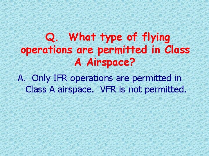 Q. What type of flying operations are permitted in Class A Airspace? A. Only