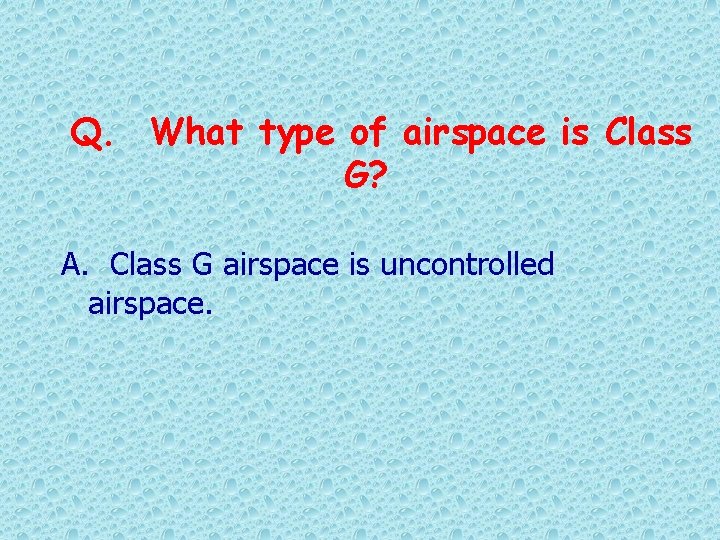 Q. What type of airspace is Class G? A. Class G airspace is uncontrolled