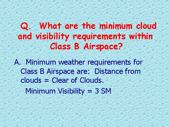 Q. What are the minimum cloud and visibility requirements within Class B Airspace? A.