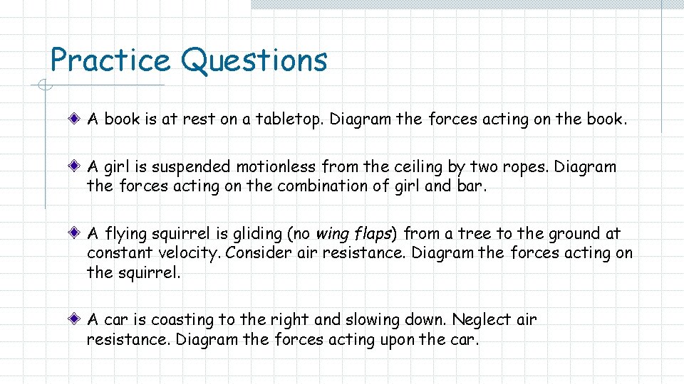 Practice Questions A book is at rest on a tabletop. Diagram the forces acting