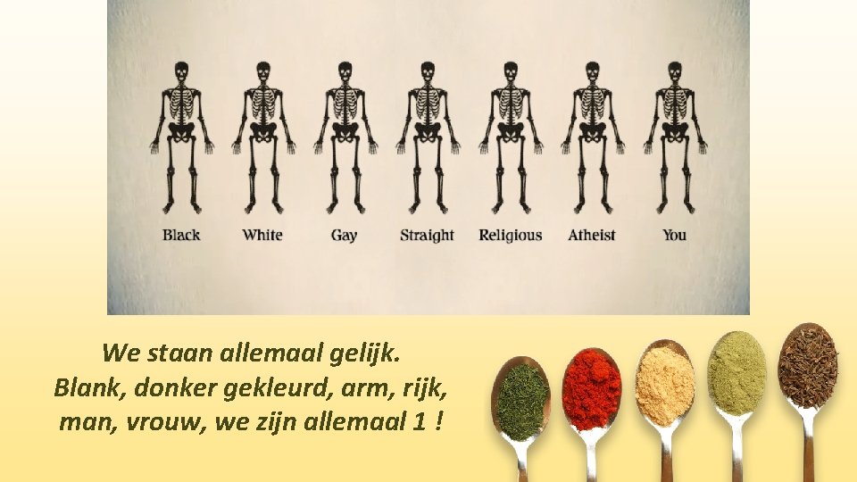 We staan allemaal gelijk. Blank, donker gekleurd, arm, rijk, man, vrouw, we zijn allemaal