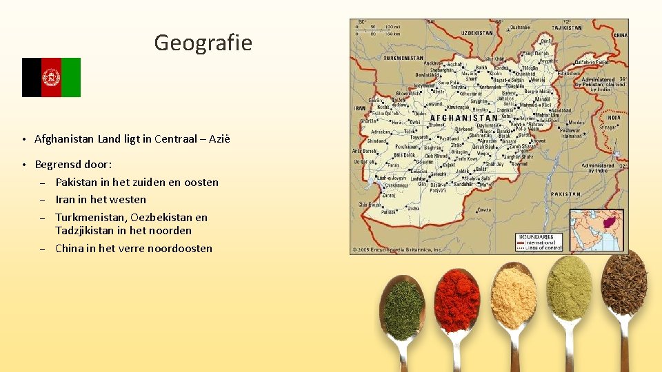 Geografie • Afghanistan Land ligt in Centraal – Azië • Begrensd door: – Pakistan