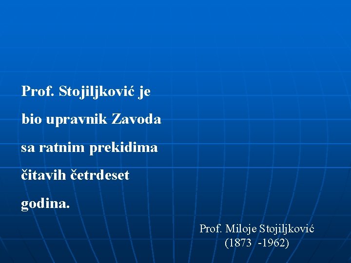 Prof. Stojiljković je bio upravnik Zavoda sa ratnim prekidima čitavih četrdeset godina. Prof. Miloje