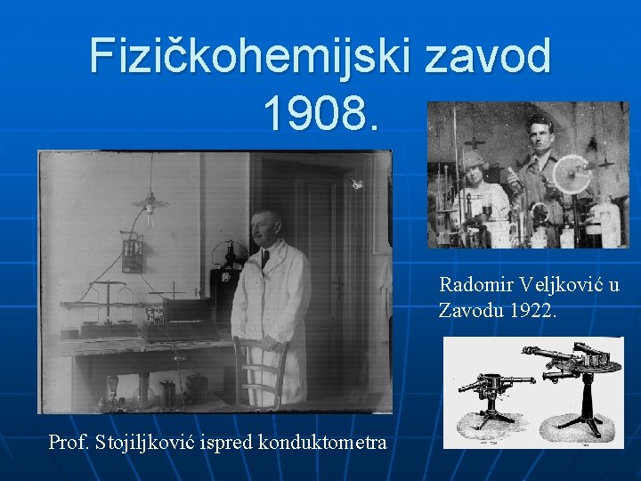 Fizičkohemijski zavod 1908. Radomir Veljković u Zavodu 1922. Prof. Stojiljković ispred konduktometra 