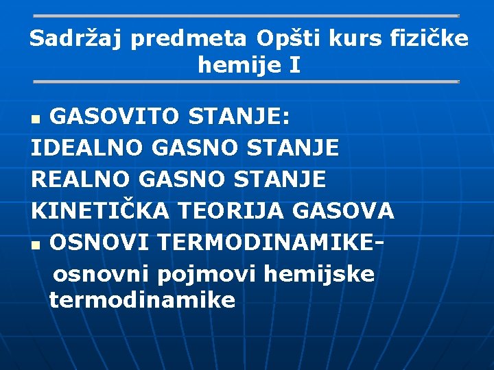 Sadržaj predmeta Opšti kurs fizičke hemije I GASOVITO STANJE: IDEALNO GASNO STANJE REALNO GASNO