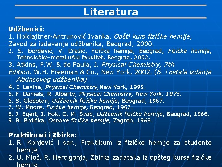 Literatura Udžbenici: 1. Holclajtner-Antrunović Ivanka, Opšti kurs fizičke hemije, Zavod za izdavanje udžbenika, Beograd,