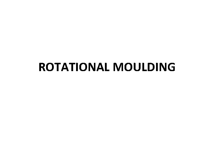 ROTATIONAL MOULDING ROTATIONAL MOULDING