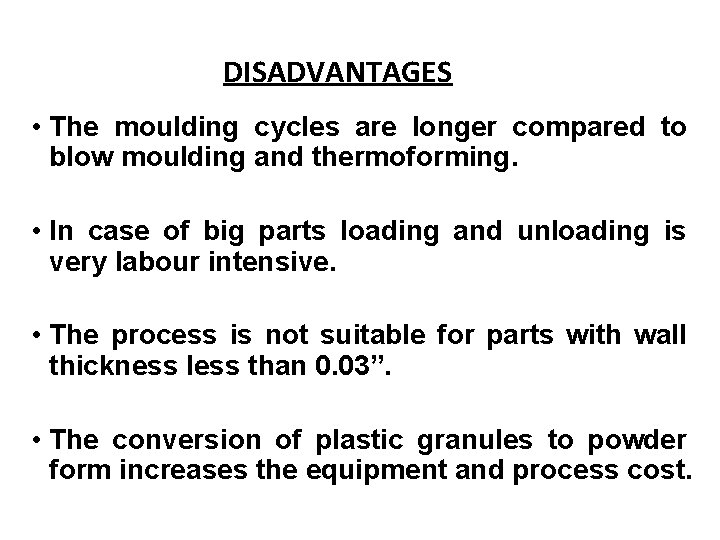 DISADVANTAGES • The moulding cycles are longer compared to blow moulding and thermoforming. • DISADVANTAGES • The moulding cycles are longer compared to blow moulding and thermoforming. •
